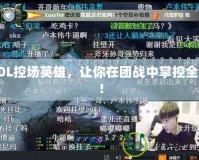 LOL控場(chǎng)英雄，讓你在團(tuán)戰(zhàn)中掌控全局！