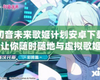 初音未來(lái)歌姬計(jì)劃安卓下載：讓你隨時(shí)隨地與虛擬歌姬共舞！