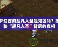 夢(mèng)幻西游超凡入圣是鬼區(qū)嗎？揭秘“超凡入圣”背后的真相