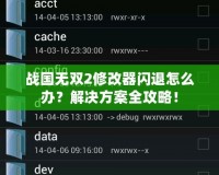 戰(zhàn)國無雙2修改器閃退怎么辦？解決方案全攻略！