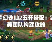 夢幻誅仙2五開搭配：完美團(tuán)隊(duì)構(gòu)建攻略