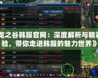 《龍之谷韓服官網(wǎng)：深度解析與精彩體驗(yàn)，帶你走進(jìn)韓服的魅力世界》