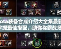 Dota裝備合成介紹大全集最新：掌握最佳搭配，助你稱霸戰(zhàn)場！