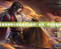 王者榮耀李小龍皮膚怎么獲得？時間、方式全解析！
