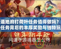 問道地府打荷葉任務(wù)值得做嗎？揭秘任務(wù)背后的豐厚獎(jiǎng)勵(lì)與獨(dú)特玩法