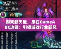 游戲新天地，盡在GameABC邊鋒：引領(lǐng)游戲行業(yè)新風(fēng)潮