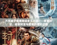 萬貫?zāi)镒用赓M閱讀全文小說——穿越時空，收獲財富與愛情的奇幻之旅