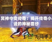 冥神中變傳奇：揭開(kāi)傳奇小說(shuō)的神秘面紗