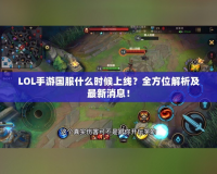 LOL手游國服什么時(shí)候上線？全方位解析及最新消息！