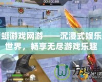 蜻蜓游戲網(wǎng)游——沉浸式娛樂新世界，暢享無盡游戲樂趣