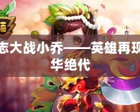 三國(guó)志大戰(zhàn)小喬——英雄再現(xiàn)，風(fēng)華絕代