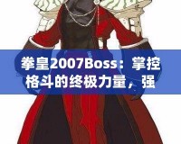 拳皇2007Boss：掌控格斗的終極力量，強(qiáng)者之戰(zhàn)等你來(lái)挑戰(zhàn)！
