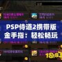 PSP侍道2攜帶版金手指：輕松暢玩，破解極限，解鎖無限可能
