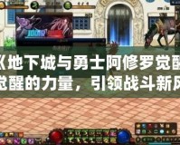 《地下城與勇士阿修羅覺醒：覺醒的力量，引領(lǐng)戰(zhàn)斗新風(fēng)潮！