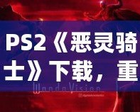 PS2《惡靈騎士》下載，重溫經(jīng)典動作冒險！