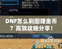 DNF怎么刷圖賺金幣？高效攻略分享！
