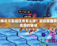 DNF異次元裂縫任務(wù)怎么接？輕松掌握獲取高獎(jiǎng)勵(lì)的秘訣