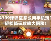4399彈彈堂怎么用手機(jī)玩？輕松暢玩攻略大揭秘！