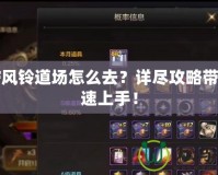 DNF風(fēng)鈴道場(chǎng)怎么去？詳盡攻略帶你快速上手！