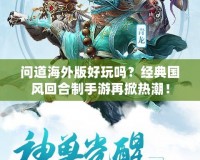 問道海外版好玩嗎？經(jīng)典國(guó)風(fēng)回合制手游再掀熱潮！