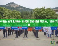 DNF2021強化技巧全攻略：如何讓裝備提升更高效，輕松打造極品裝備