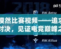 CF漠然比賽視頻——追求極限對(duì)決，見證電競(jìng)巔峰之戰(zhàn)