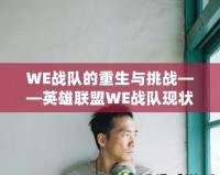 WE戰(zhàn)隊的重生與挑戰(zhàn)——英雄聯(lián)盟WE戰(zhàn)隊現(xiàn)狀全面解析