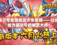 賽爾號繁殖精靈大全攻略——讓你成為賽爾號的精靈大師！