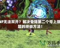 DNF無法雙開？解決登陸第二個號上限問題的終極方法！