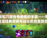 一款和刀塔傳奇很像的手游——帶你重溫經(jīng)典策略與戰(zhàn)斗的完美結(jié)合！