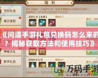 《問(wèn)道手游禮包兌換碼怎么來(lái)的？揭秘獲取方法和使用技巧》