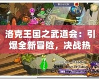 洛克王國之武道會：引爆全新冒險，決戰(zhàn)熱血激戰(zhàn)！