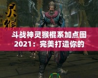 斗戰(zhàn)神靈猴棍系加點(diǎn)圖2021：完美打造你的戰(zhàn)力巔峰！