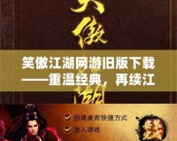 笑傲江湖網(wǎng)游舊版下載——重溫經(jīng)典，再續(xù)江湖夢想！