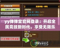 yy彈彈堂官網(wǎng)登錄：開啟全民競(jìng)技新時(shí)代，享受無限樂趣！