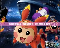 4399賽爾號大全：探索全新冒險，開啟你的賽爾號之旅！