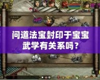 問道法寶封印于寶寶武學(xué)有關(guān)系嗎？