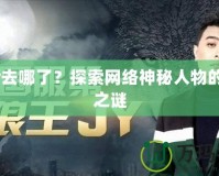 loljy去哪了？探索網(wǎng)絡(luò)神秘人物的消失之謎