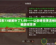 三國志13破解補(bǔ)丁1.05——讓你體驗(yàn)更流暢的策略游戲世界