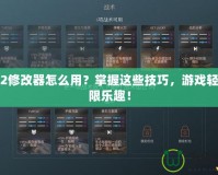 行會(huì)2修改器怎么用？掌握這些技巧，游戲輕松無限樂趣！