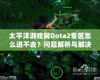 太平洋游戲網(wǎng)Dota2專區(qū)怎么進(jìn)不去？問題解析與解決方案