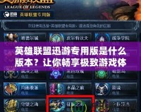 英雄聯(lián)盟迅游專用版是什么版本？讓你暢享極致游戲體驗(yàn)！