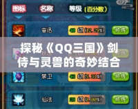 探秘《QQ三國》劍侍與靈獸的奇妙結(jié)合，打造無敵戰(zhàn)力！