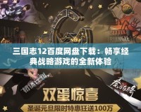 三國(guó)志12百度網(wǎng)盤(pán)下載：暢享經(jīng)典戰(zhàn)略游戲的全新體驗(yàn)