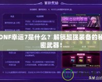 DNF幸運(yùn)7是什么？解鎖超強(qiáng)裝備的秘密武器！