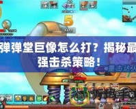 彈彈堂巨像怎么打？揭秘最強擊殺策略！
