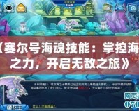 《賽爾號(hào)海魂技能：掌控海洋之力，開啟無敵之旅》