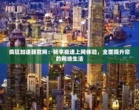 瘋狂加速器官網(wǎng)：暢享極速上網(wǎng)體驗，全面提升您的網(wǎng)絡(luò)生活