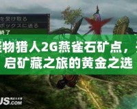 怪物獵人2G燕雀石礦點(diǎn)，開啟礦藏之旅的黃金之選
