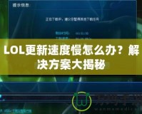 LOL更新速度慢怎么辦？解決方案大揭秘